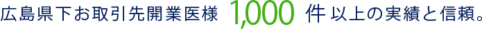 広島県下お取引先開業医様1,000件以上の実績と信頼。
